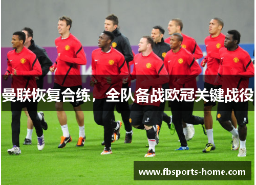 曼联恢复合练，全队备战欧冠关键战役