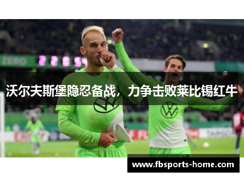 沃尔夫斯堡隐忍备战，力争击败莱比锡红牛