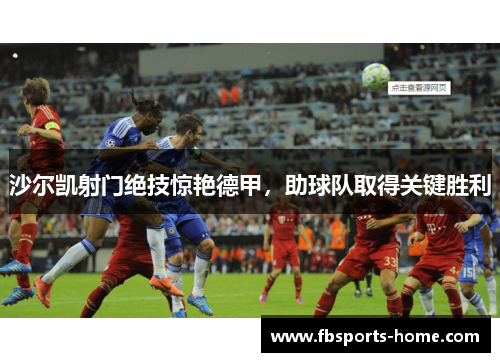 沙尔凯射门绝技惊艳德甲，助球队取得关键胜利