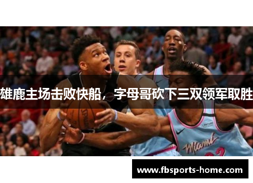 雄鹿主场击败快船，字母哥砍下三双领军取胜