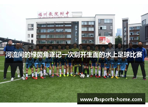 河流间的绿茵角逐记一次别开生面的水上足球比赛