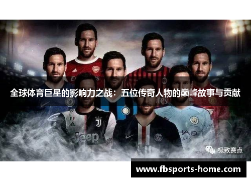 全球体育巨星的影响力之战：五位传奇人物的巅峰故事与贡献