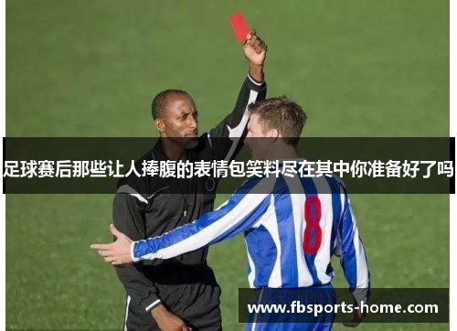 足球赛后那些让人捧腹的表情包笑料尽在其中你准备好了吗