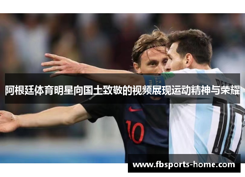 阿根廷体育明星向国土致敬的视频展现运动精神与荣耀