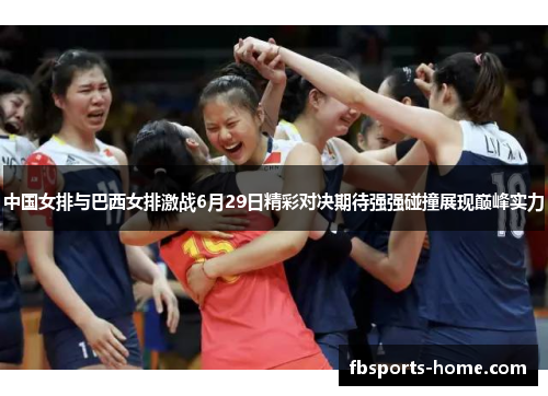 中国女排与巴西女排激战6月29日精彩对决期待强强碰撞展现巅峰实力