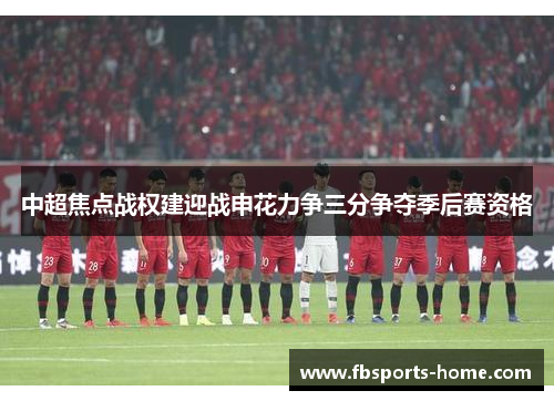 中超焦点战权建迎战申花力争三分争夺季后赛资格