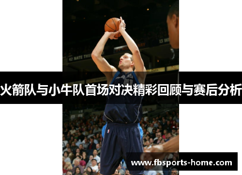 火箭队与小牛队首场对决精彩回顾与赛后分析
