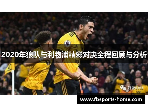 2020年狼队与利物浦精彩对决全程回顾与分析