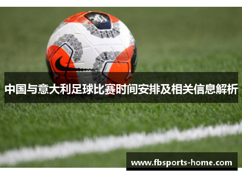 中国与意大利足球比赛时间安排及相关信息解析