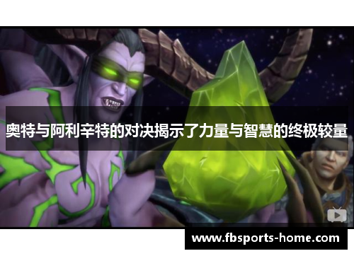 奥特与阿利辛特的对决揭示了力量与智慧的终极较量
